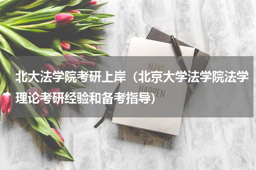 北大法学院考研上岸（北京大学法学院法学理论考研经验和备考指导）
