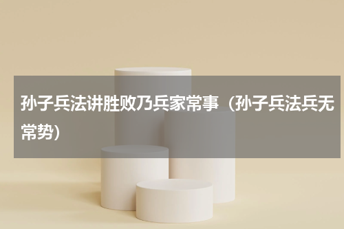 孙子兵法讲胜败乃兵家常事（孙子兵法兵无常势）