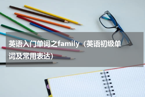 英语入门单词之family（英语初级单词及常用表达）