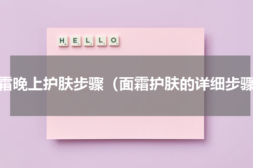 面霜晚上护肤步骤（面霜护肤的详细步骤）