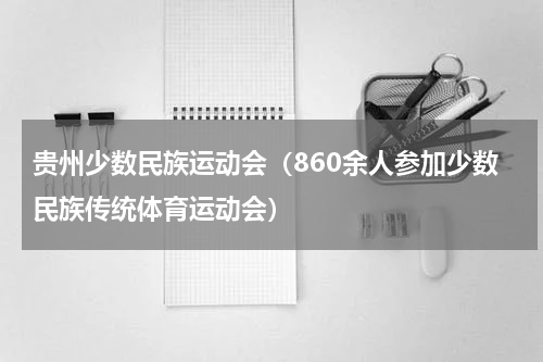 贵州少数民族运动会（860余人参加少数民族传统体育运动会）