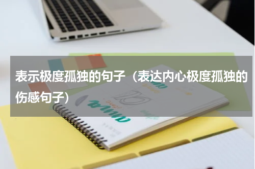 表示极度孤独的句子（表达内心极度孤独的伤感句子）