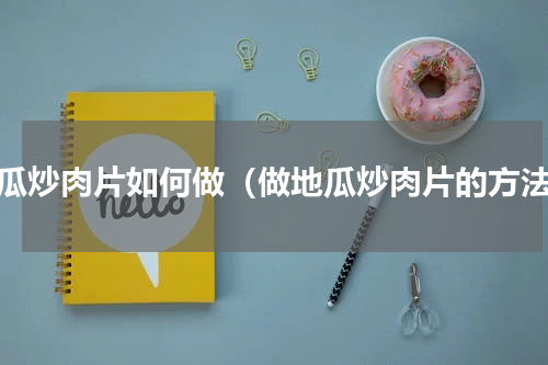 地瓜炒肉片如何做（做地瓜炒肉片的方法）