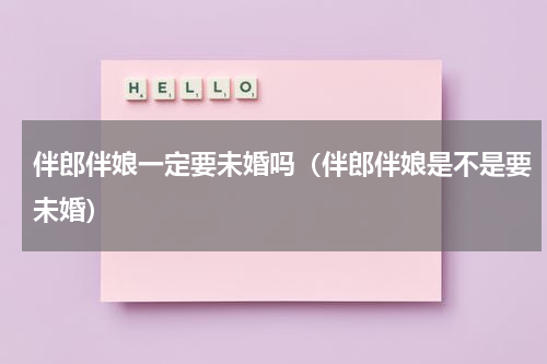 伴郎伴娘一定要未婚吗（伴郎伴娘是不是要未婚）