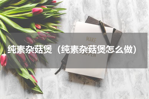 纯素杂菇煲（纯素杂菇煲怎么做）