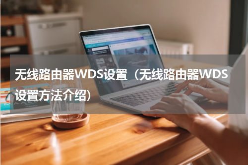 无线路由器WDS设置（无线路由器WDS设置方法介绍）
