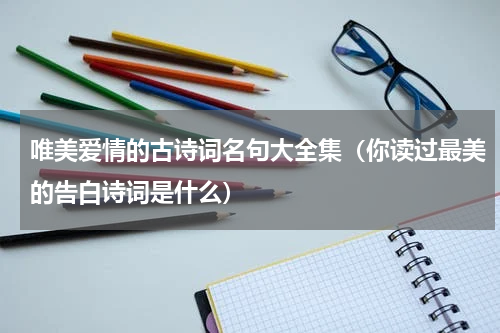 唯美爱情的古诗词名句大全集（你读过最美的告白诗词是什么）