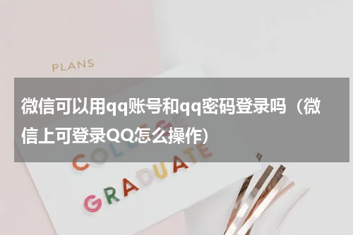 微信可以用qq账号和qq密码登录吗（微信上可登录QQ怎么操作）