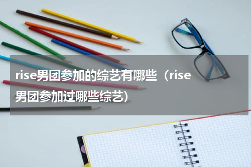 rise男团参加的综艺有哪些（rise男团参加过哪些综艺）
