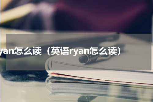 ryan怎么读（英语ryan怎么读）