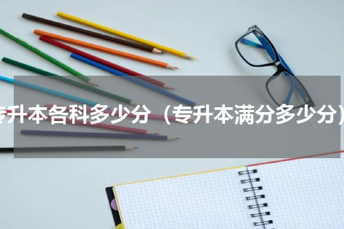专升本各科多少分（专升本满分多少分）