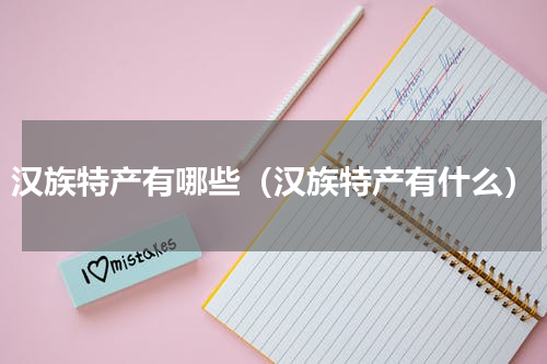 汉族特产有哪些（汉族特产有什么）