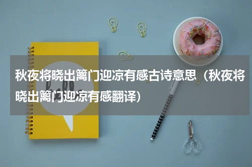 秋夜将晓出篱门迎凉有感古诗意思（秋夜将晓出篱门迎凉有感翻译）