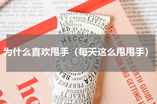为什么喜欢甩手（每天这么甩甩手）