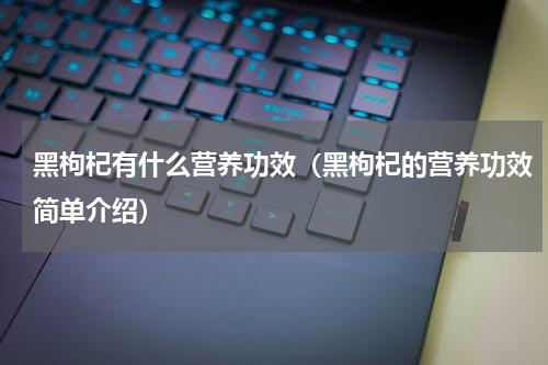 黑枸杞有什么营养功效（黑枸杞的营养功效简单介绍）