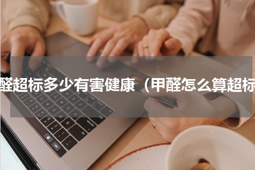 甲醛超标多少有害健康（甲醛怎么算超标）