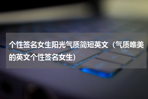 个性签名女生阳光气质简短英文（气质唯美的英文个性签名女生）