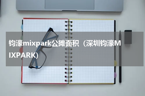 钧濠mixpark公摊面积（深圳钧濠MIXPARK）
