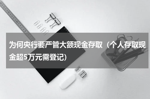为何央行要严管大额现金存取（个人存取现金超5万元需登记）