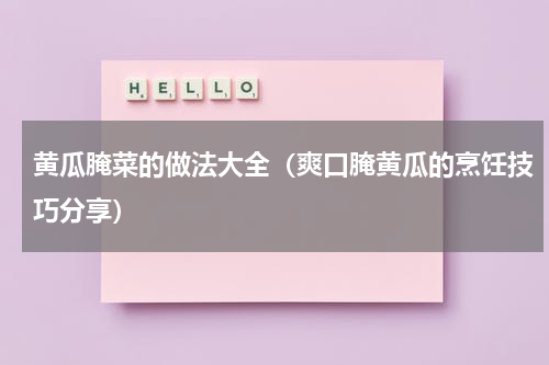 黄瓜腌菜的做法大全（爽口腌黄瓜的烹饪技巧分享）
