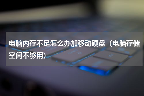 电脑内存不足怎么办加移动硬盘（电脑存储空间不够用）