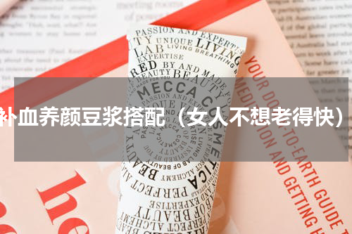 补血养颜豆浆搭配（女人不想老得快）