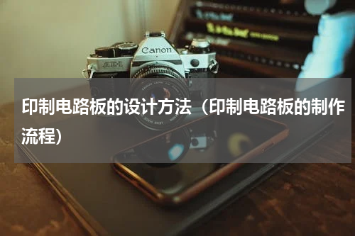 印制电路板的设计方法（印制电路板的制作流程）