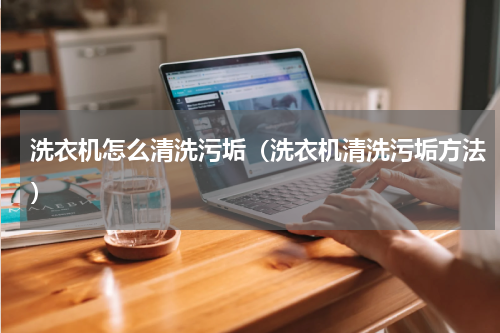 洗衣机怎么清洗污垢（洗衣机清洗污垢方法）