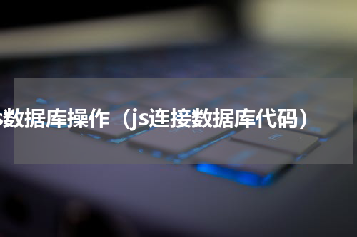 js数据库操作（js连接数据库代码）