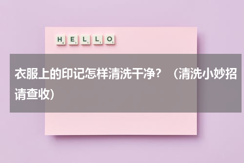 衣服上的印记怎样清洗干净？（清洗小妙招请查收）