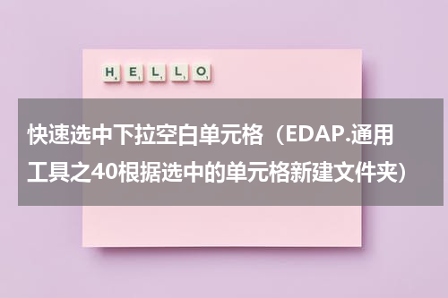 快速选中下拉空白单元格（EDAP.通用工具之40根据选中的单元格新建文件夹）