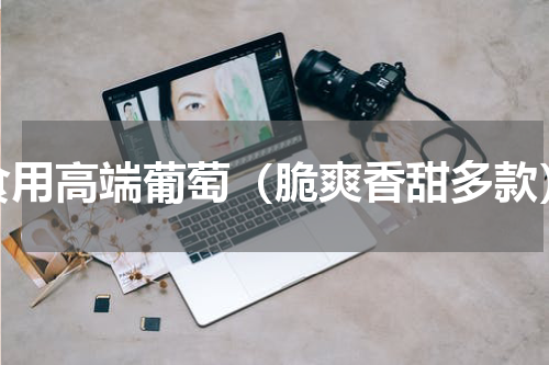 食用高端葡萄（脆爽香甜多款）