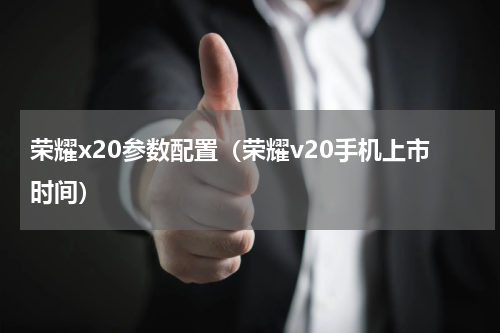 荣耀x20参数配置（荣耀v20手机上市时间）