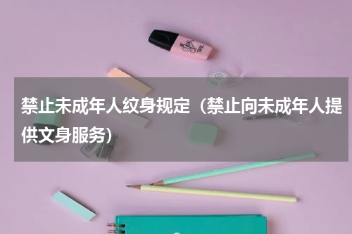 禁止未成年人纹身规定（禁止向未成年人提供文身服务）