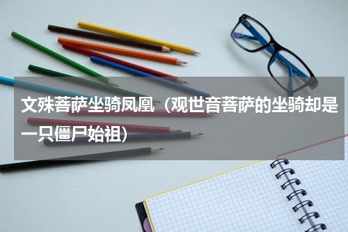 文殊菩萨坐骑凤凰（观世音菩萨的坐骑却是一只僵尸始祖）