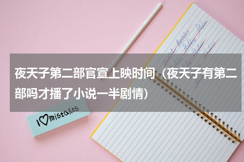 夜天子第二部官宣上映时间（夜天子有第二部吗才播了小说一半剧情）