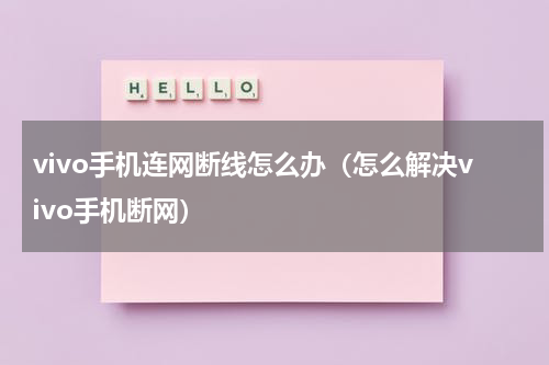 vivo手机连网断线怎么办（怎么解决vivo手机断网）