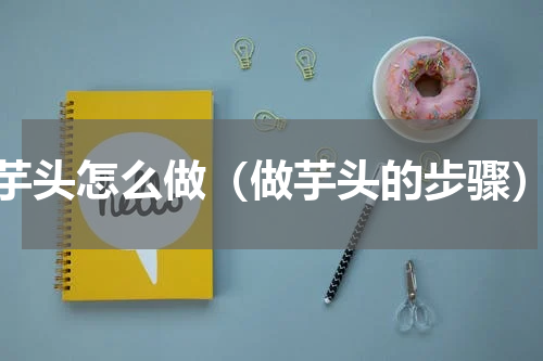 芋头怎么做（做芋头的步骤）