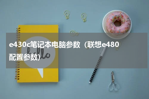 e430c笔记本电脑参数（联想e480配置参数）