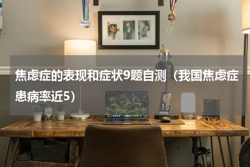 焦虑症的表现和症状9题自测（我国焦虑症患病率近5）