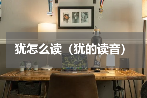 犹怎么读（犹的读音）