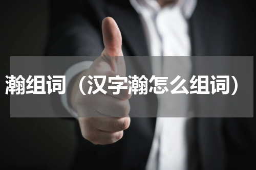 瀚组词（汉字瀚怎么组词）