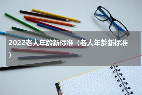 2022老人年龄新标准（老人年龄新标准）