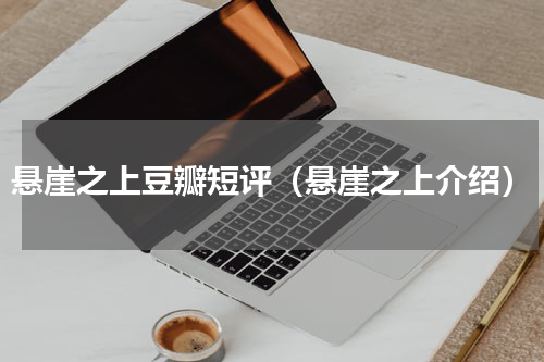 悬崖之上豆瓣短评（悬崖之上介绍）