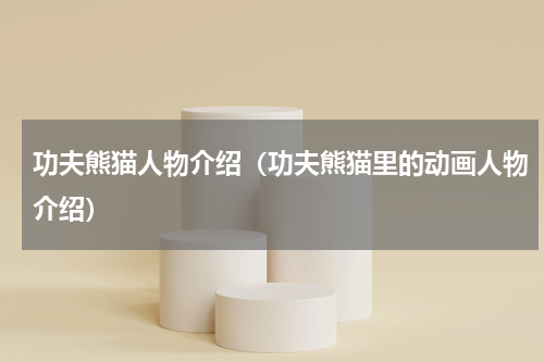 功夫熊猫人物介绍（功夫熊猫里的动画人物介绍）