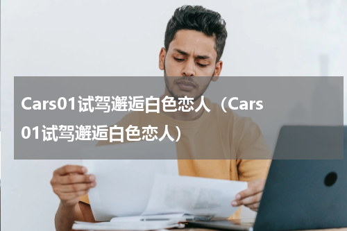 Cars01试驾邂逅白色恋人（Cars01试驾邂逅白色恋人）
