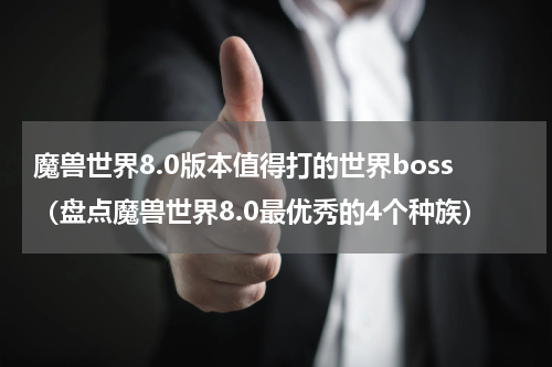 魔兽世界8.0版本值得打的世界boss（盘点魔兽世界8.0最优秀的4个种族）