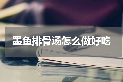 墨鱼排骨汤怎么做好吃