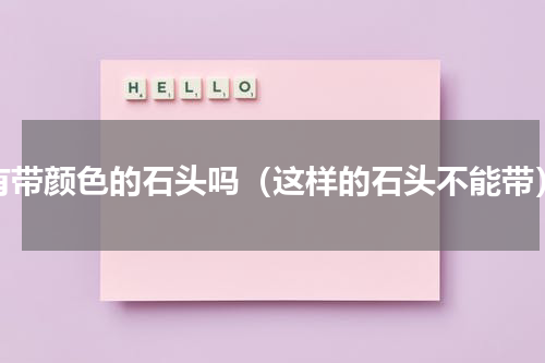 有带颜色的石头吗（这样的石头不能带）