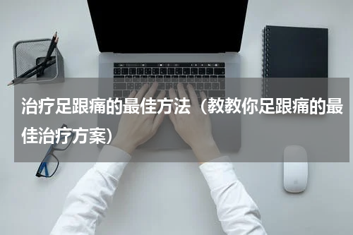 治疗足跟痛的最佳方法（教教你足跟痛的最佳治疗方案）